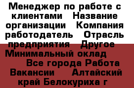 Менеджер по работе с клиентами › Название организации ­ Компания-работодатель › Отрасль предприятия ­ Другое › Минимальный оклад ­ 24 000 - Все города Работа » Вакансии   . Алтайский край,Белокуриха г.